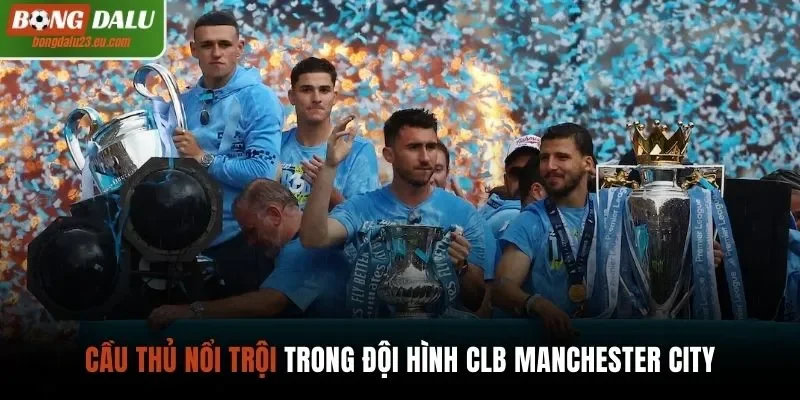 Cầu thủ nổi trội trong đội hình CLB Manchester City