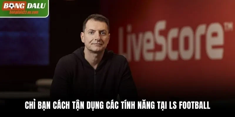Chỉ bạn cách tận dụng các tính năng tại LS Football