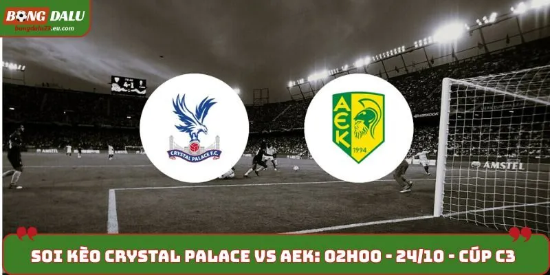 Soi Kèo Crystal Palace vs AEK: 02h00 - 24/10 - Cúp C3 